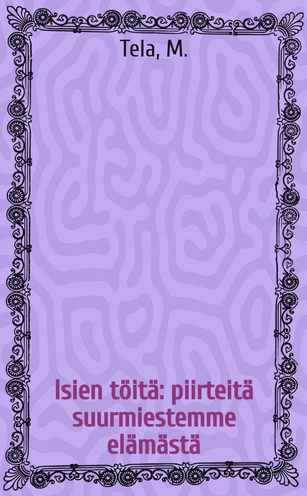 Isien töitä : piirteitä suurmiestemme elämästä = Труды отцов.