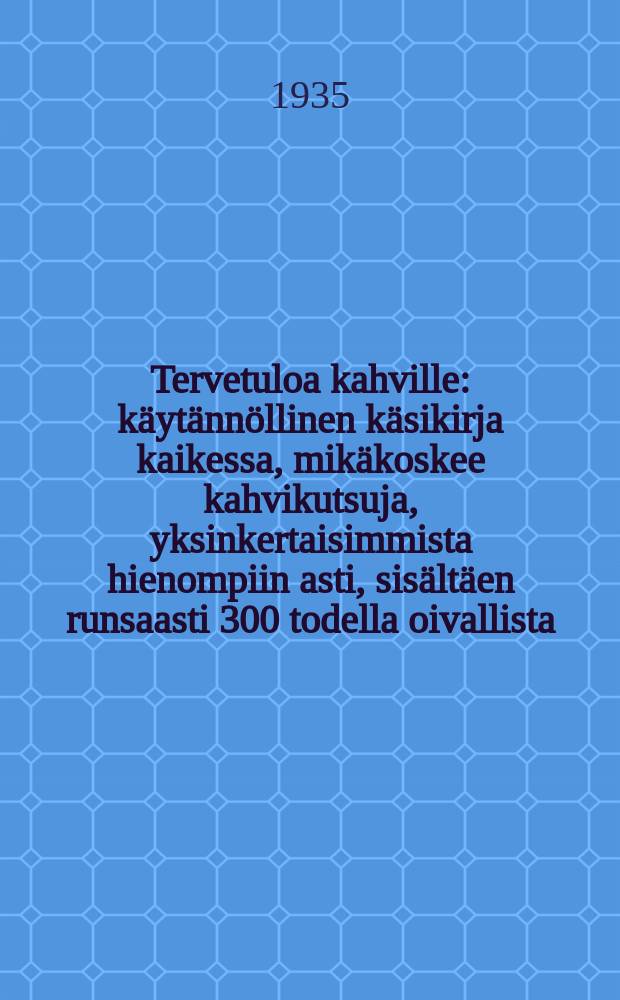 Tervetuloa kahville : k&auml;yt&auml;nn&ouml;llinen k&auml;sikirja kaikessa, mik&auml;koskee kahvikutsuja, yksinkertaisimmista hienompiin asti, sis&auml;lt&auml;en runsaasti 300 todella oivallista, herkullista kaavaa taitavien ja kokeneitten em&auml;ntien ker&auml;&auml;min&auml; = Кондитерские рецепты.