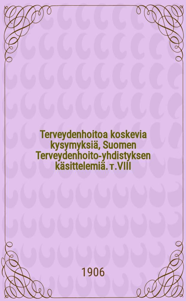 Terveydenhoitoa koskevia kysymyksiä, Suomen Terveydenhoito-yhdistyksen käsittelemiä. т.VIII