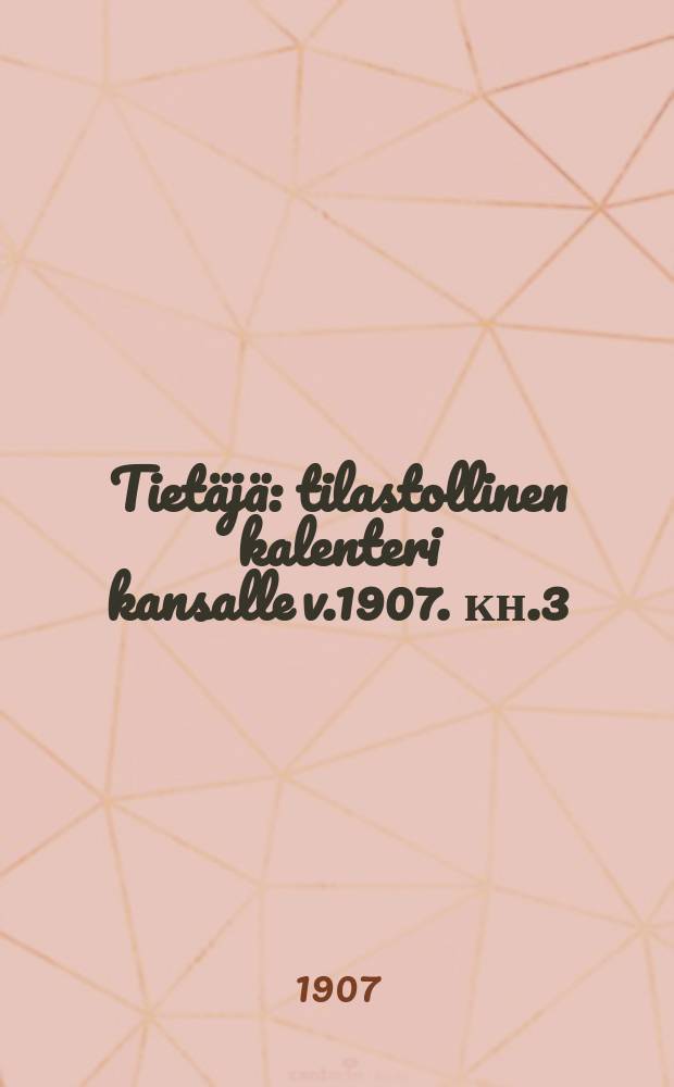 Tiet&auml;j&auml; : tilastollinen kalenteri kansalle v.1907. кн.3