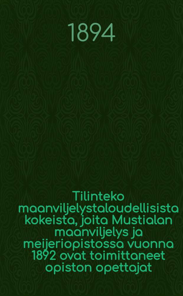 Tilinteko maanviljelystaloudellisista kokeista, joita Mustialan maanviljelys ja meijeriopistossa vuonna 1892 ovat toimittaneet opiston opettajat = Опыты по сельскому хозяйству.