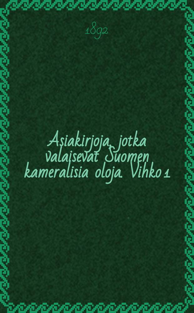 Asiakirjoja, jotka valaisevat Suomen kameralisia oloja. Vihko 1