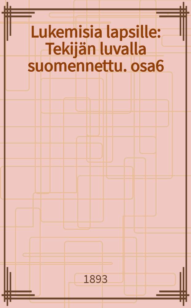 Lukemisia lapsille : Tekij&auml;n luvalla suomennettu. osa6 : Osa 6