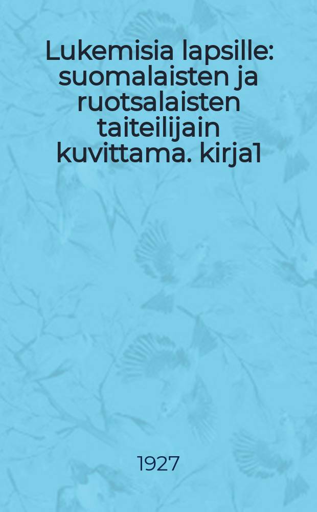 Lukemisia lapsille : suomalaisten ja ruotsalaisten taiteilijain kuvittama. kirja1 : kirja 1