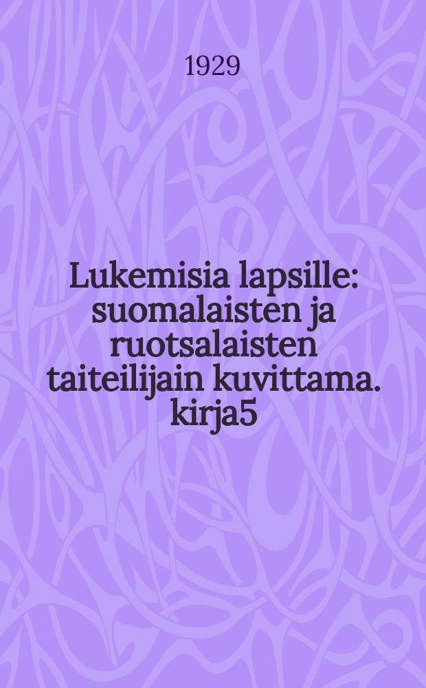 Lukemisia lapsille : suomalaisten ja ruotsalaisten taiteilijain kuvittama. kirja5 : kirja 5