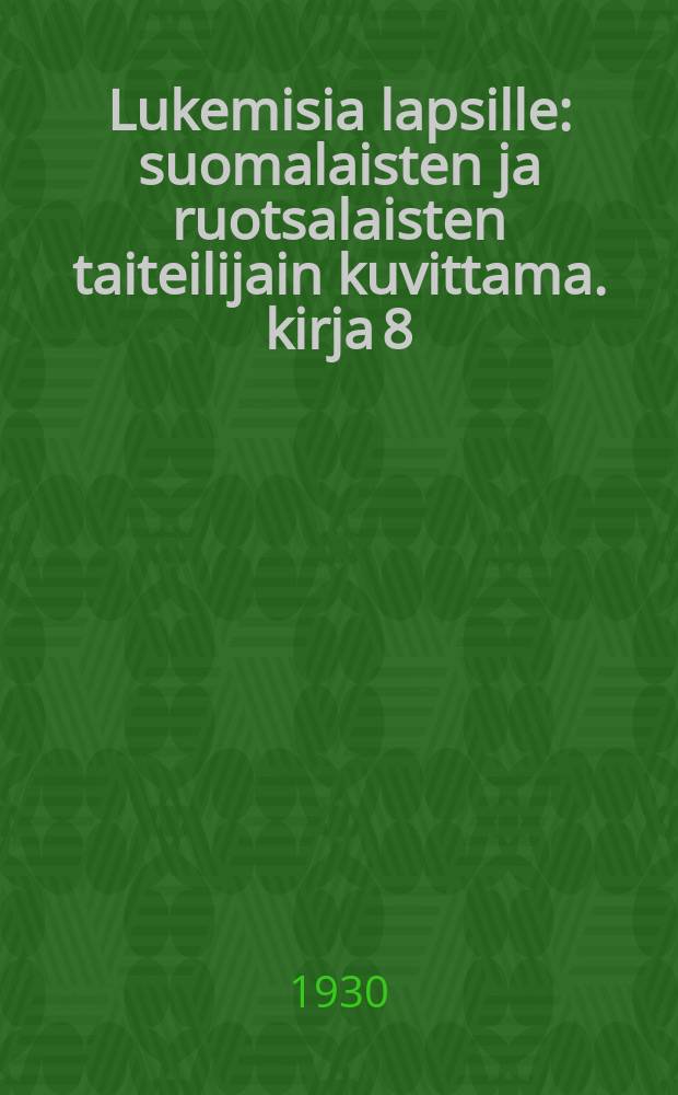 Lukemisia lapsille : suomalaisten ja ruotsalaisten taiteilijain kuvittama. kirja 8
