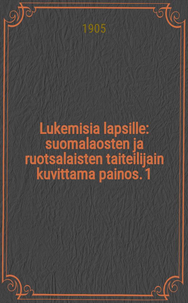 Lukemisia lapsille : suomalaosten ja ruotsalaisten taiteilijain kuvittama painos. 1