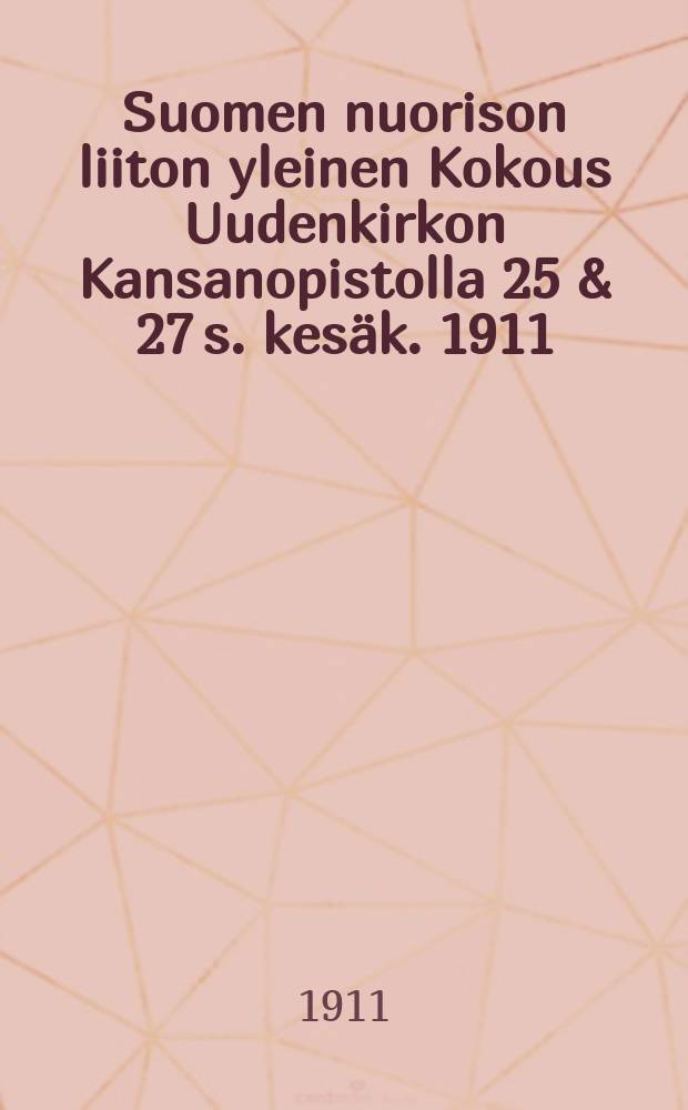 Suomen nuorison liiton yleinen Kokous Uudenkirkon Kansanopistolla 25 & 27 s. kesäk. 1911 : yhdestoista nuorisoseurakokous = Общее собрание союза молодёжи Финляндии 25-27 июля 1911 г.