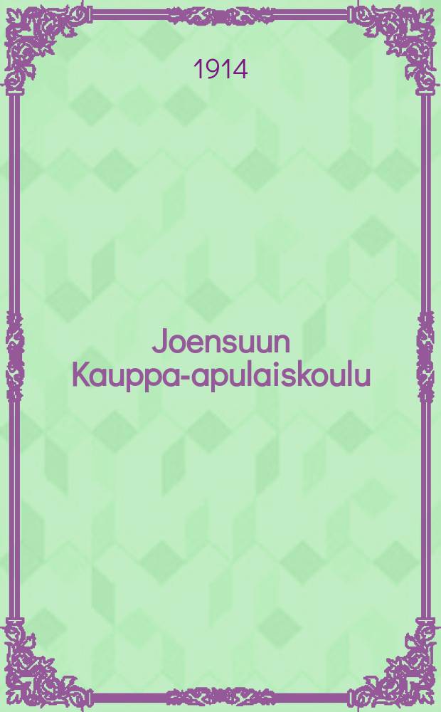 Joensuun Kauppa-apulaiskoulu : Kertomus toimintavuodesta 1913-1914- = Школа приказчиков гор. Ёенсуу.Отчёт работы.
