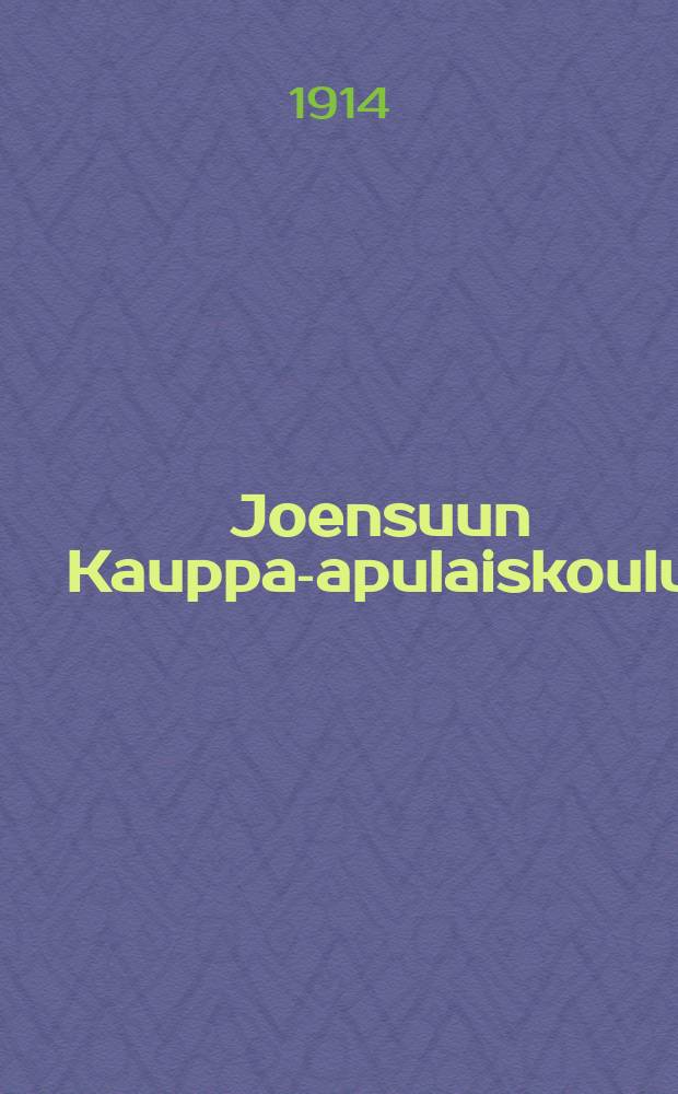 Joensuun Kauppa-apulaiskoulu : Kertomus toimintavuodesta 1913-1914-. v.1913-1914