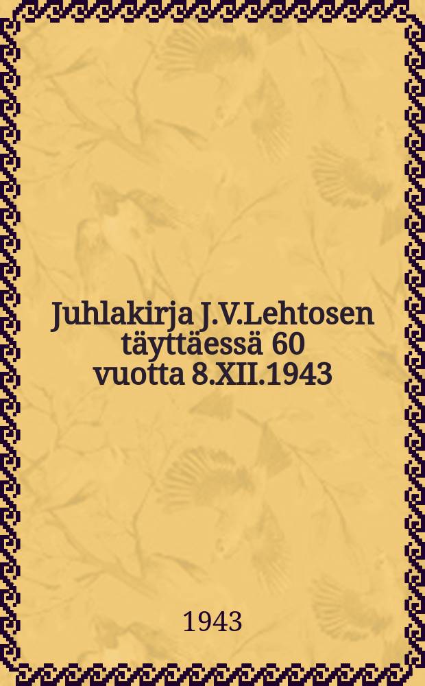Juhlakirja J.V.Lehtosen täyttäessä 60 vuotta 8.XII.1943