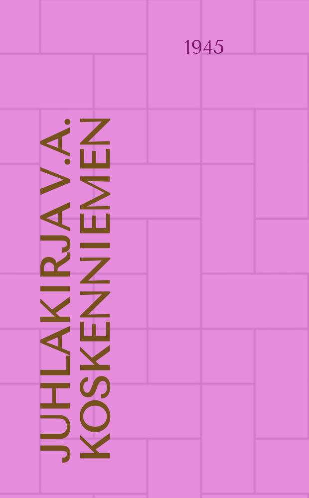 Juhlakirja V.A. Koskenniemen : Täyttäessä 60 vuotta 8.VII.1945