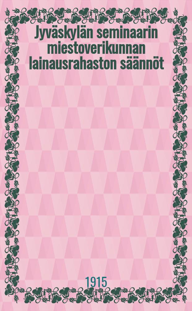 Jyväskylän seminaarin miestoverikunnan lainausrahaston säännöt = Устав кассы взаимопомощи семинарии гор. Ювяскюля.