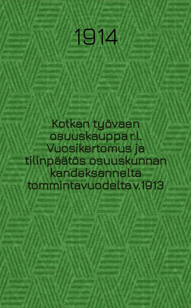 Kotkan työvaen osuuskauppa r.l. Vuosikertomus ja tilinpäätös osuuskunnan kandeksannelta tommintavuodelta v.1913 = Годовой отчет Коткинского рабочего потребительского общества за 1913г.