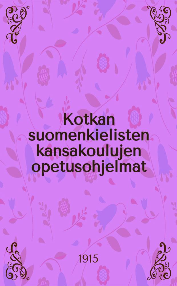 Kotkan suomenkielisten kansakoulujen opetusohjelmat : Johtekunnan hyväksymät syyslukukauden alussa 1915 = Учебные прграммы финских народных школ в гор. Котка