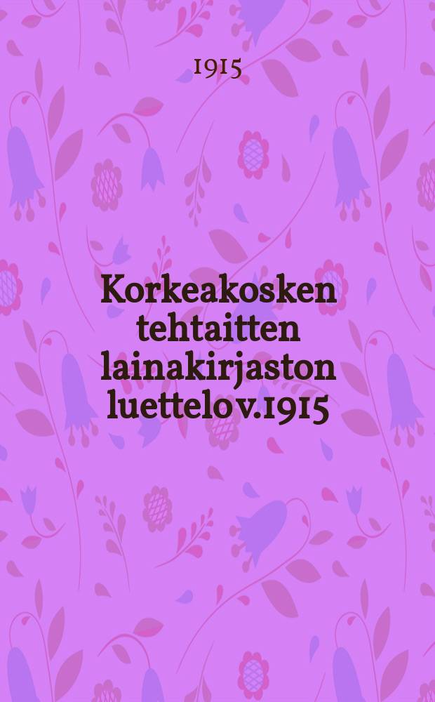 Korkeakosken tehtaitten lainakirjaston luettelo v.1915 = Каталог книг на 1915г. библиотеки заводов Коркеакоски