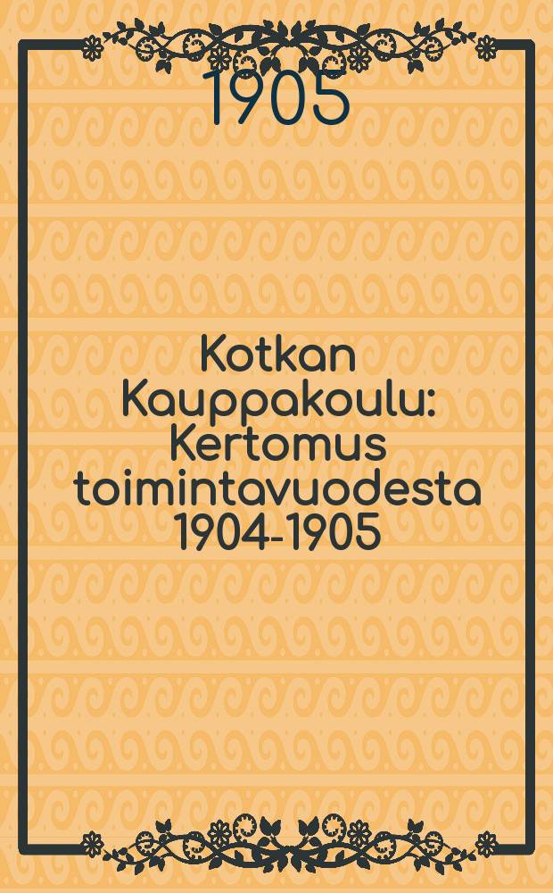 Kotkan Kauppakoulu : Kertomus toimintavuodesta 1904-1905 = Торговая школа гор.Котка.Отчет работы