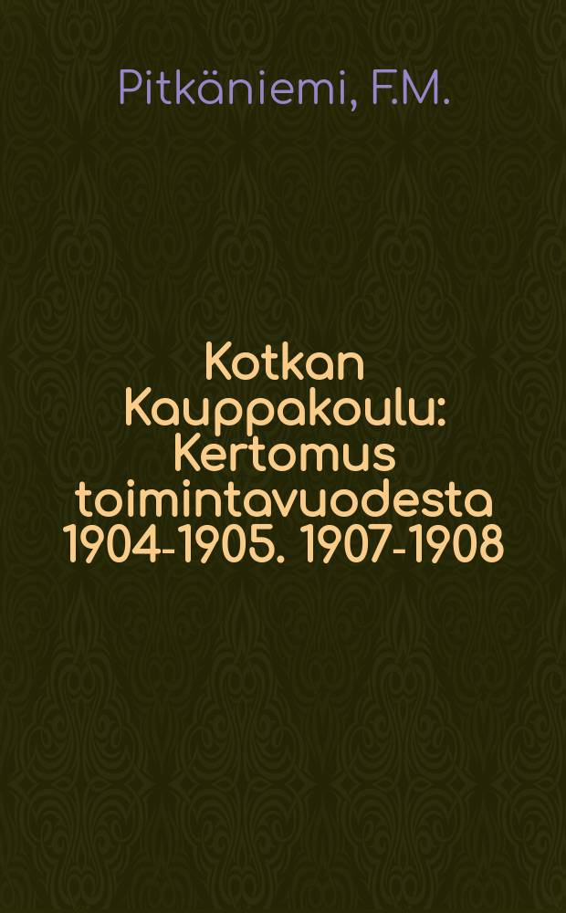 Kotkan Kauppakoulu : Kertomus toimintavuodesta 1904-1905. 1907-1908