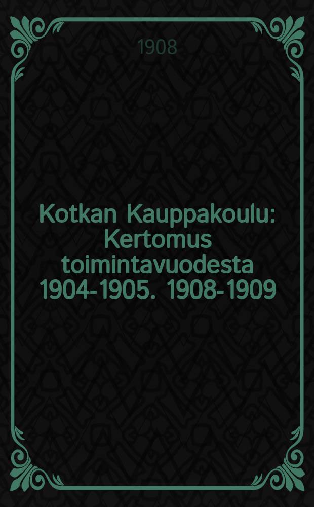 Kotkan Kauppakoulu : Kertomus toimintavuodesta 1904-1905. 1908-1909