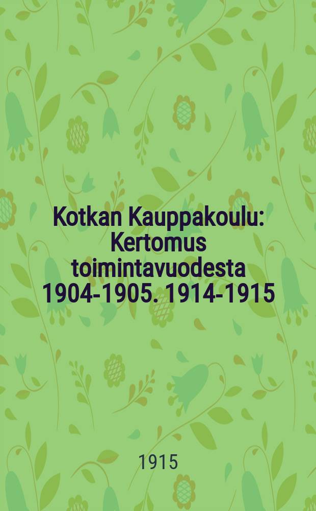 Kotkan Kauppakoulu : Kertomus toimintavuodesta 1904-1905. 1914-1915 : Liikeapulaiskoulu