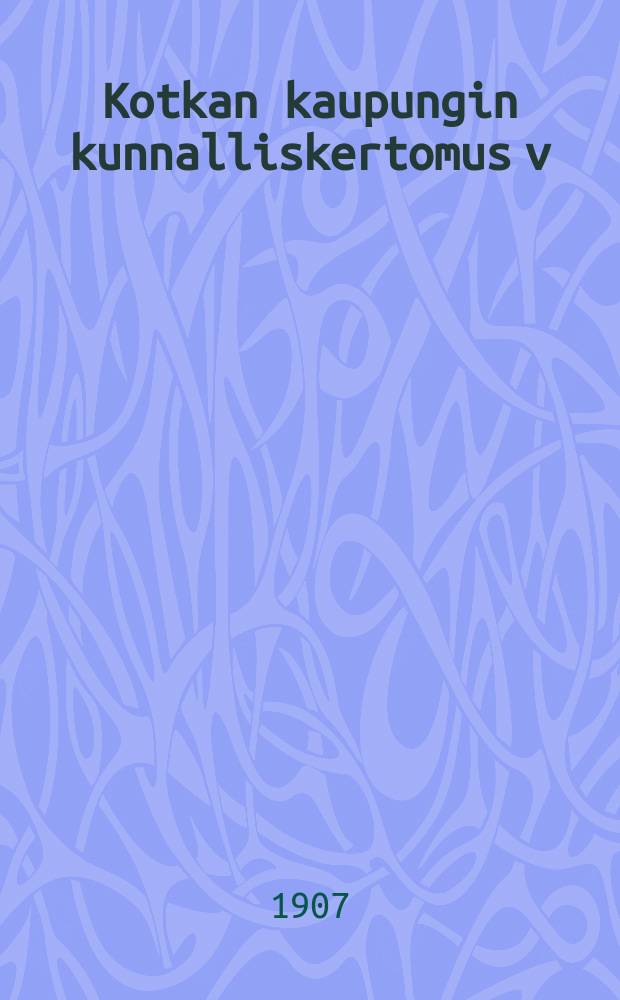 Kotkan kaupungin kunnalliskertomus v:lta 1906 = Отчет муниципального гор.Котка