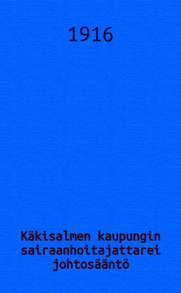 Käkisalmen kaupungin sairaanhoitajattarei johtosääntö = Инструкция для сиделок гор. Кексгольма