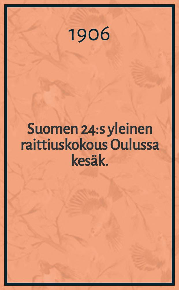 Suomen 24:s yleinen raittiuskokous Oulussa kesäk. : 36-39 p:nä 1906 = Двадцать четвертое общее собрание трезвенников Финляндии в 1906г.