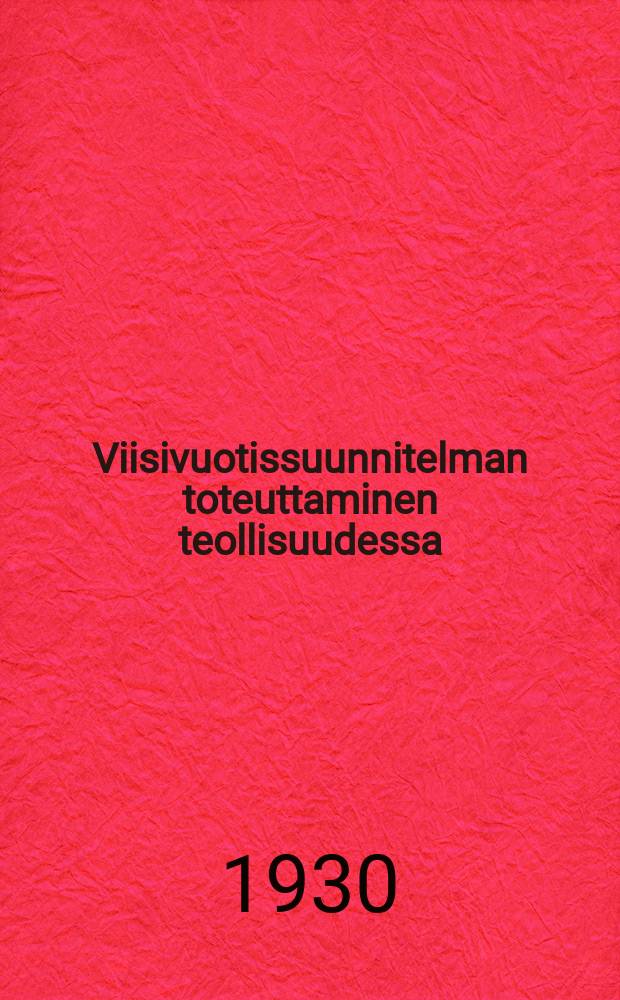 Viisivuotissuunnitelman toteuttaminen teollisuudessa : Tov. Kuibyshevin selostus, loppulausunto ja Puoluekokouksen päätöslauselma = Куйбышев. О выполнении пятилетнего плана промышленности