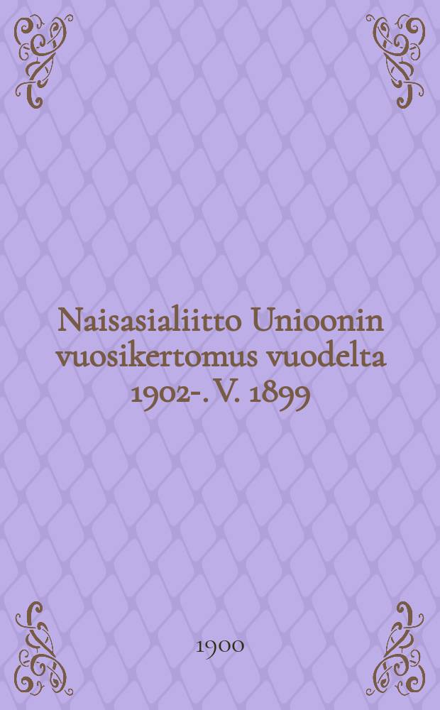 Naisasialiitto Unioonin vuosikertomus vuodelta 1902-. V. 1899