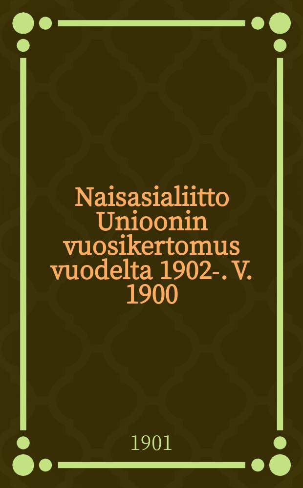 Naisasialiitto Unioonin vuosikertomus vuodelta 1902-. V. 1900