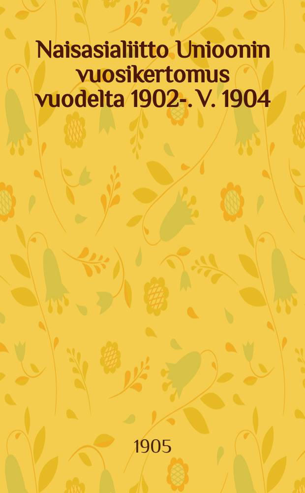 Naisasialiitto Unioonin vuosikertomus vuodelta 1902-. V. 1904