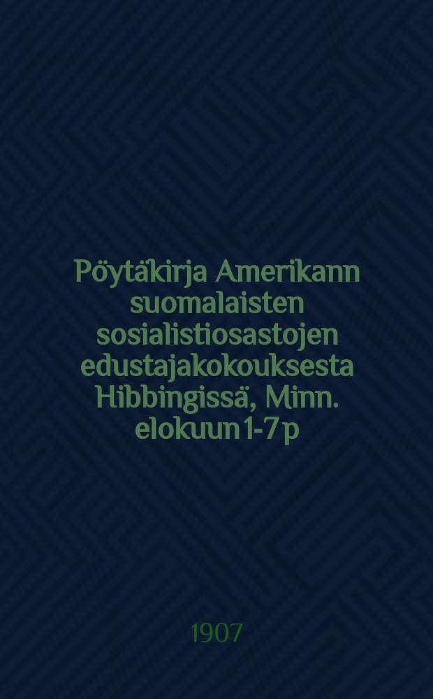 Pöytäkirja Amerikann suomalaisten sosialistiosastojen edustajakokouksesta Hibbingissä, Minn. elokuun 1-7 p:nä 1906 = Протокол делегатского собрания социалистических партий американских финнов в Хиббинге(США) в 1906г.