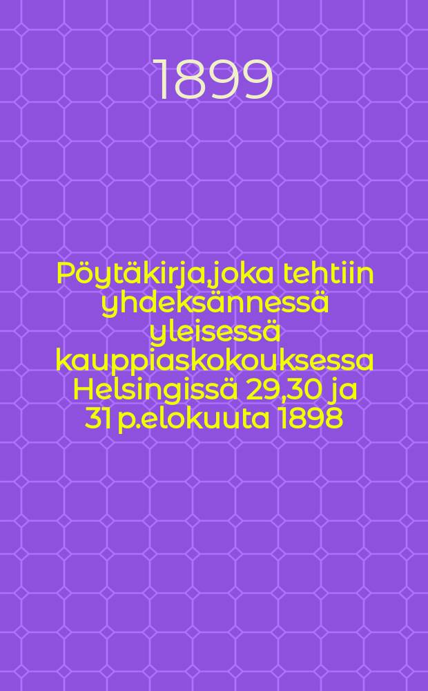 Pöytäkirja,joka tehtiin yhdeksännessä yleisessä kauppiaskokouksessa Helsingissä 29,30 ja 31 p.elokuuta 1898 = Протокол 9-го общего собрания торговцев Финляндии в гор.Хельсинки от 1898 г.
