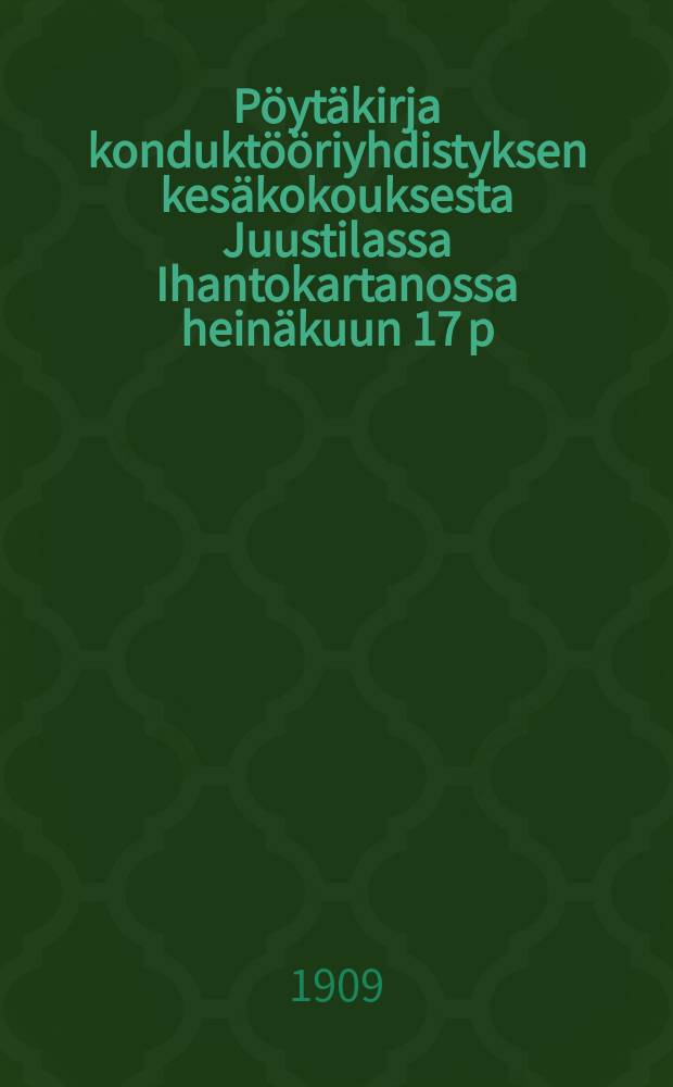 Pöytäkirja konduktööriyhdistyksen kesäkokouksesta Juustilassa Ihantokartanossa heinäkuun 17 p:nä 1909 = Протокол из собраний кондукторов в Юстила