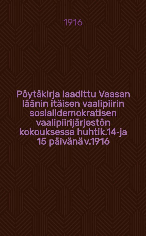 Pöytäkirja laadittu Vaasan läänin itäisen vaalipiirin sosialidemokratisen vaalipiirijärjestön kokouksessa huhtik.14-ja 15 päivänä v.1916 : Juväskylän Työväentalolla = Протокол собрания районной соц.дем.организации восточного избирательного района Ваазаской губ.от 1916г.