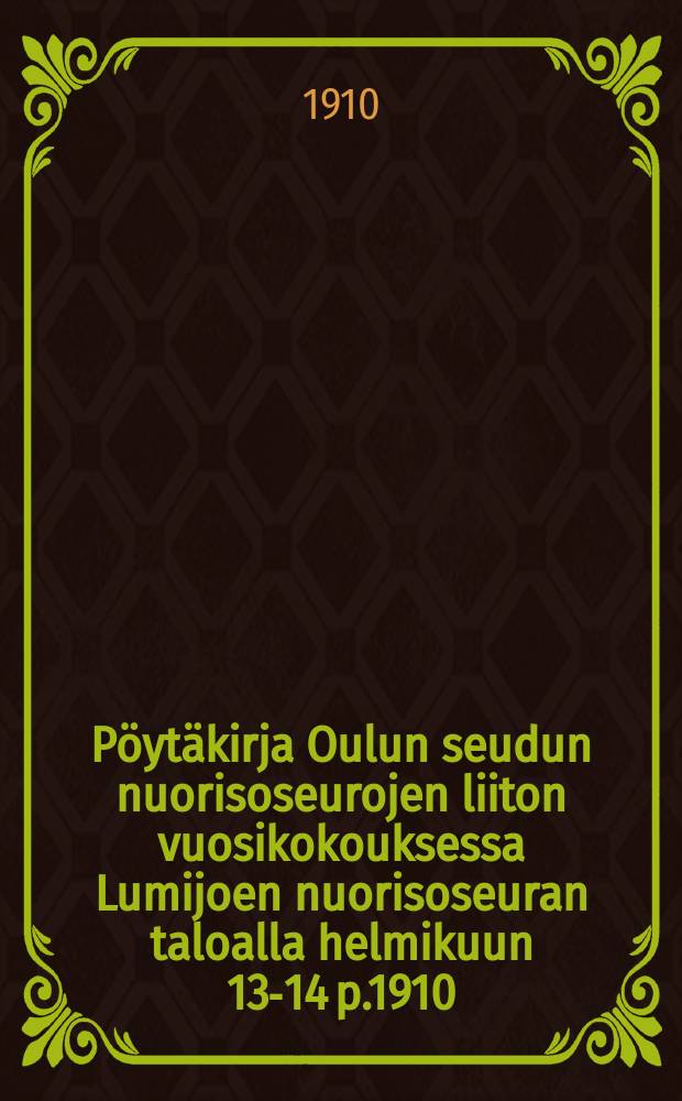 Pöytäkirja Oulun seudun nuorisoseurojen liiton vuosikokouksessa Lumijoen nuorisoseuran taloalla helmikuun 13-14 p.1910 = Протокол годового собрания союза обществ молодежи окрестностей Улеаборга от 1910 г.