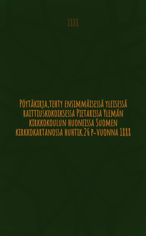 Pöytäkirja,tehty ensimmäisessä yleisessä raittiuskokoiksessa Pietarissa Ylemän kirkkokoulun huoneissa Suomen kirkkokartanossa huhtik.26 p-vuonna 1888 = Протокол 1-го общего собрания трезвенников,состоявшегося в С-Петербурге в 1888г.
