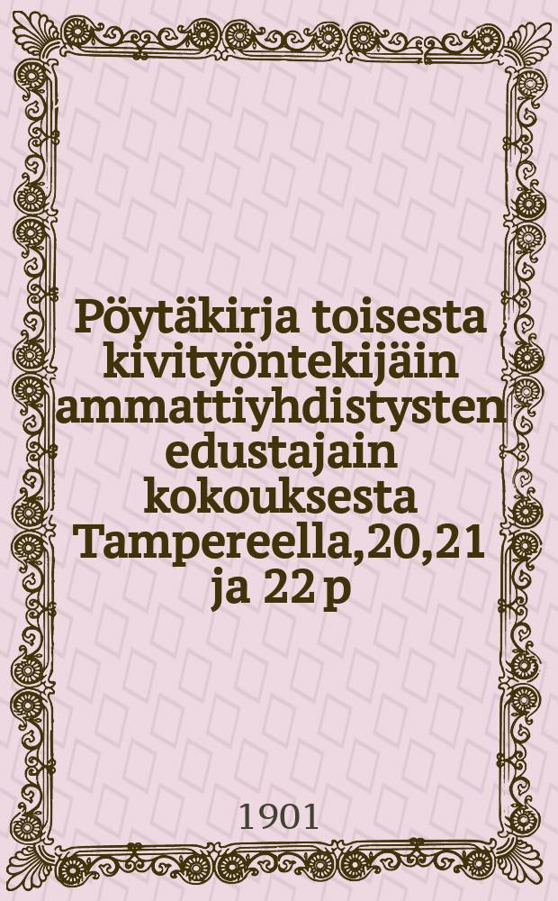 Pöytäkirja toisesta kivityöntekijäin ammattiyhdistysten edustajain kokouksesta Tampereella,20,21 ja 22 p:nä elokuuta 1900 = Протокол второго собрания делегатов профорганизации каменщиков Финляндии