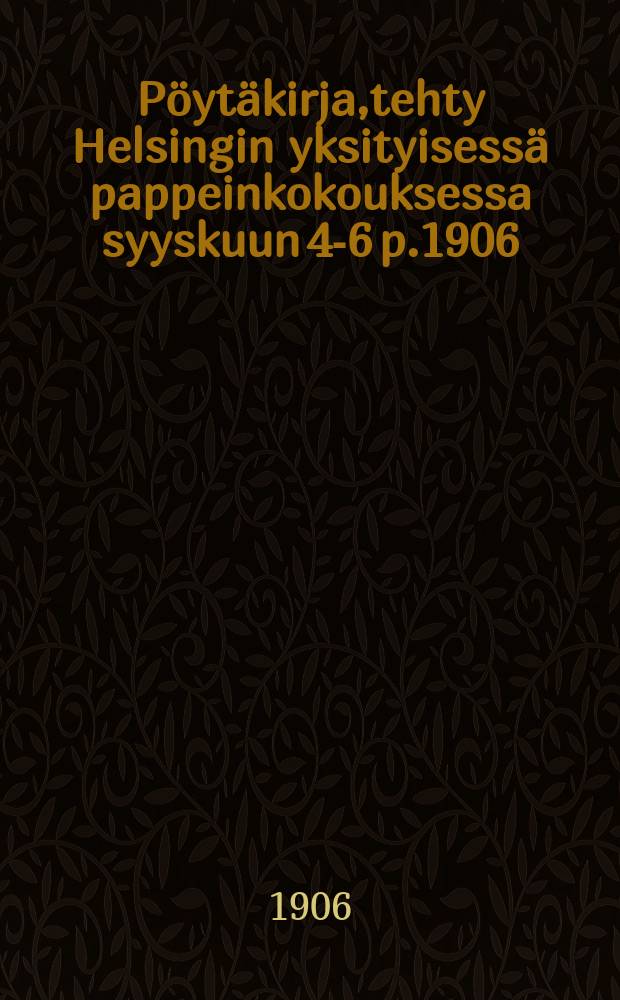 Pöytäkirja,tehty Helsingin yksityisessä pappeinkokouksessa syyskuun 4-6 p.1906 = Протокол собрания духовенства в гор.Гельсингфорссе в 1906г.