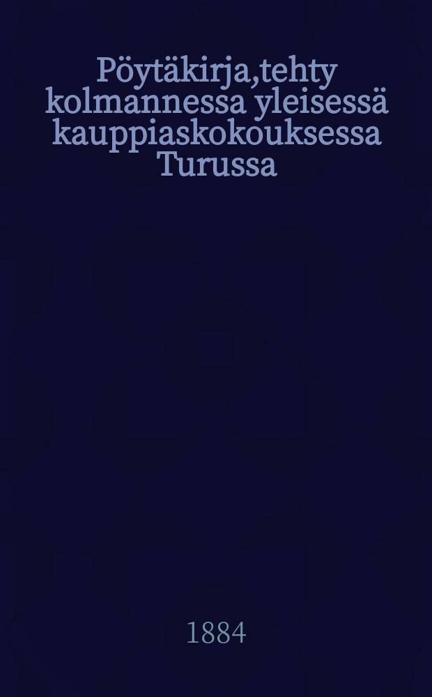 P&ouml;yt&auml;kirja,tehty kolmannessa yleisess&auml; kauppiaskokouksessa Turussa = Протокол 3-го общего собрания торговцев Финляндии от 1884 г.
