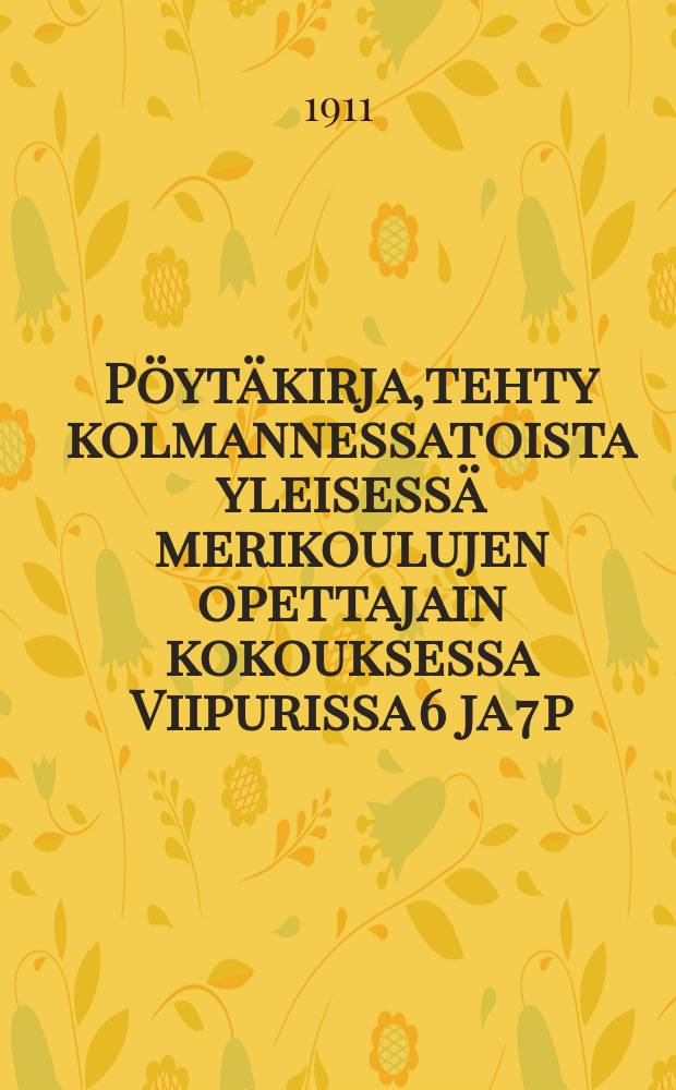 Pöytäkirja,tehty kolmannessatoista yleisessä merikoulujen opettajain kokouksessa Viipurissa 6 ja 7 p:nä heinäkuuta 1911 = Протокол 13-го общего собрания учителей морских училищ Финляндии ,от 1911 г.