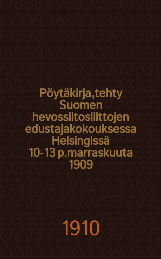 P&ouml;yt&auml;kirja,tehty Suomen hevossiitosliittojen edustajakokouksessa Helsingiss&auml; 10-13 p.marraskuuta 1909 = Протокол собрания представителей союза племенного коннозаводства Финляндии от 1909 г.