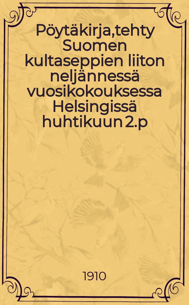 Pöytäkirja,tehty Suomen kultaseppien liiton neljännessä vuosikokouksessa Helsingissä huhtikuun 2.p:nä 1910 = Протокол 4-го годового собрания союза ювелиров Финляндии в гор.Хельсинки в 1910 г.
