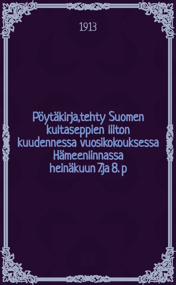Pöytäkirja,tehty Suomen kultaseppien liiton kuudennessa vuosikokouksessa Hämeenlinnassa heinäkuun 7.ja 8. p:nä 1912 = Протокол 6-го годового собрания союза ювелиров Финляндии в гор.Хямеенлинна,от 1912 г.