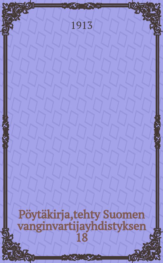 Pöytäkirja,tehty Suomen vanginvartijayhdistyksen 18:ssa vuosikokouksessa Vaasassa heinäkuun 18 ja 19 p.1913 = Протокол 18-го годового собрания об'единения тюремных надзирателей Финляндии от 1913 г.