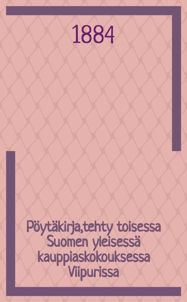 Pöytäkirja,tehty toisessa Suomen yleisessä kauppiaskokouksessa Viipurissa = Протокол 2-го общего собрания торговцев Финляндии в гор.Выборге