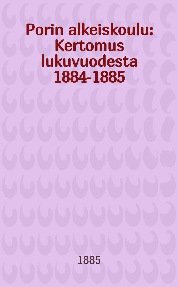 Porin alkeiskoulu : Kertomus lukuvuodesta 1884-1885