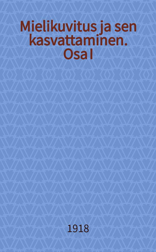 Mielikuvitus ja sen kasvattaminen. Osa I