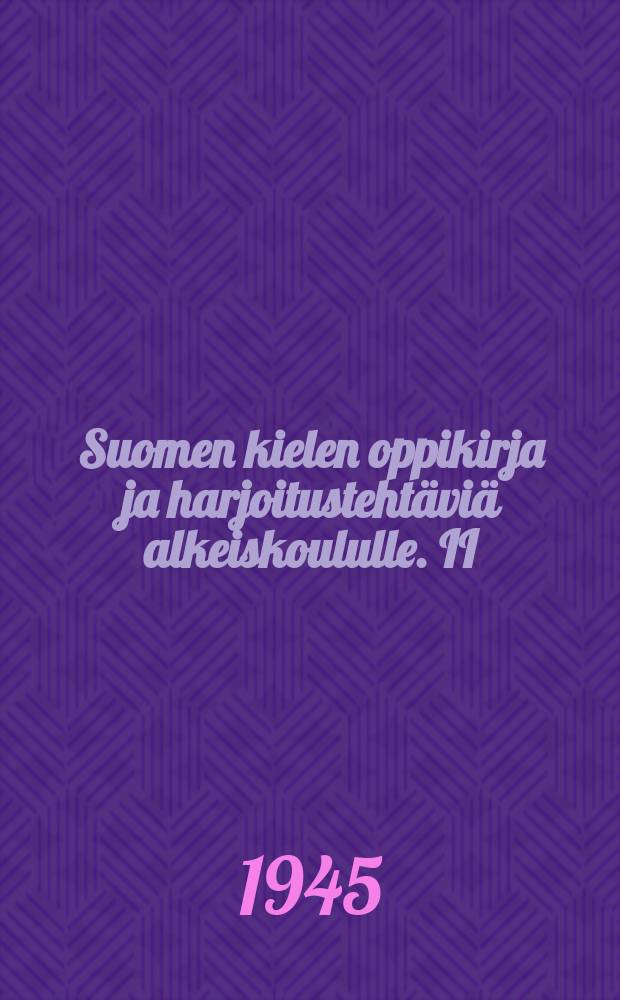 Suomen kielen oppikirja ja harjoitustehtäviä alkeiskoululle. II : Alkeiskoulun II luokalle