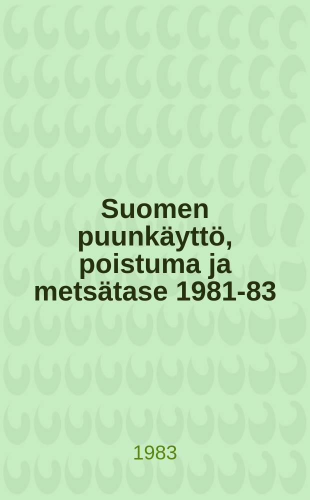 Suomen puunkäyttö, poistuma ja metsätase 1981-83 = Wood comsumption, total drain and forest balance in Finland, 1981-83